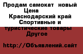 Продам самокат  новый › Цена ­ 3 500 - Краснодарский край Спортивные и туристические товары » Другое   